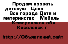 Продам кровать детскую › Цена ­ 2 000 - Все города Дети и материнство » Мебель   . Кемеровская обл.,Киселевск г.